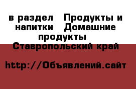  в раздел : Продукты и напитки » Домашние продукты . Ставропольский край